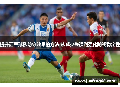 提升西甲球队防守效果的方法 从减少失误到强化防线稳定性