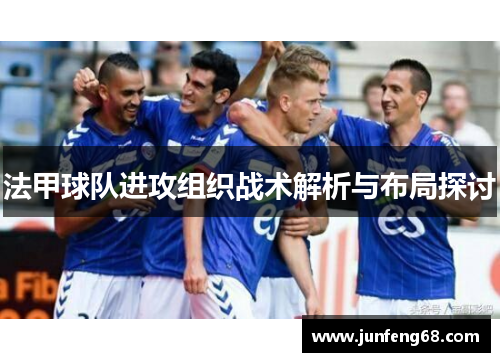 法甲球队进攻组织战术解析与布局探讨