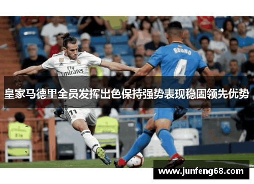 皇家马德里全员发挥出色保持强势表现稳固领先优势